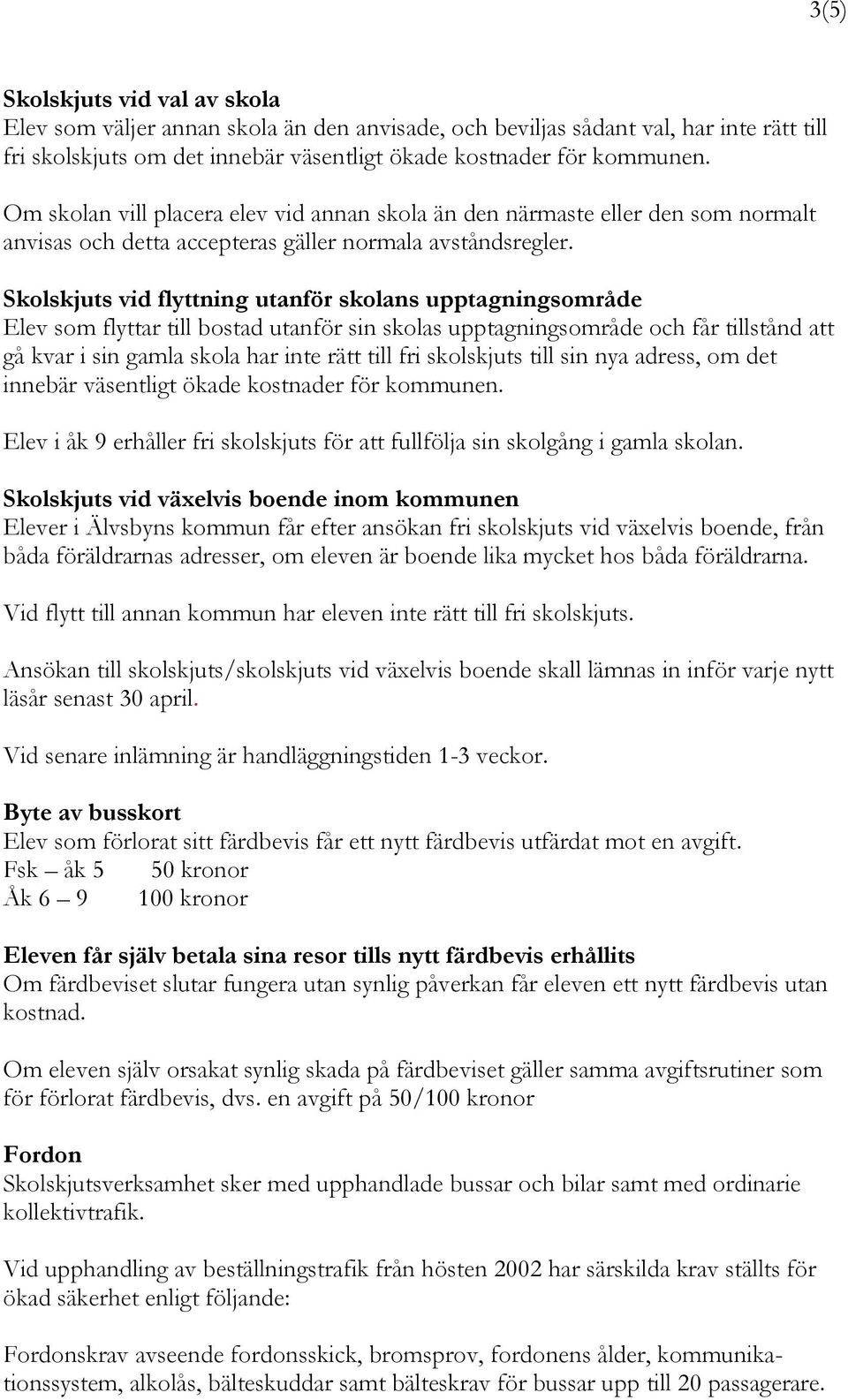 Skolskjuts vid flyttning utanför skolans upptagningsområde Elev som flyttar till bostad utanför sin skolas upptagningsområde och får tillstånd att gå kvar i sin gamla skola har inte rätt till fri