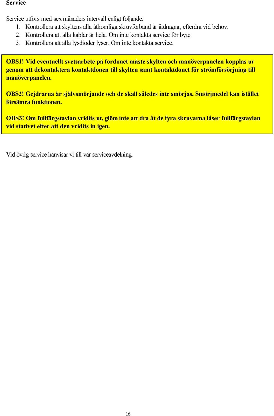 Vid eventuellt svetsarbete på fordonet måste skylten och manöverpanelen kopplas ur genom att dekontaktera kontaktdonen till skylten samt kontaktdonet för strömförsörjning till manöverpanelen. OBS2!