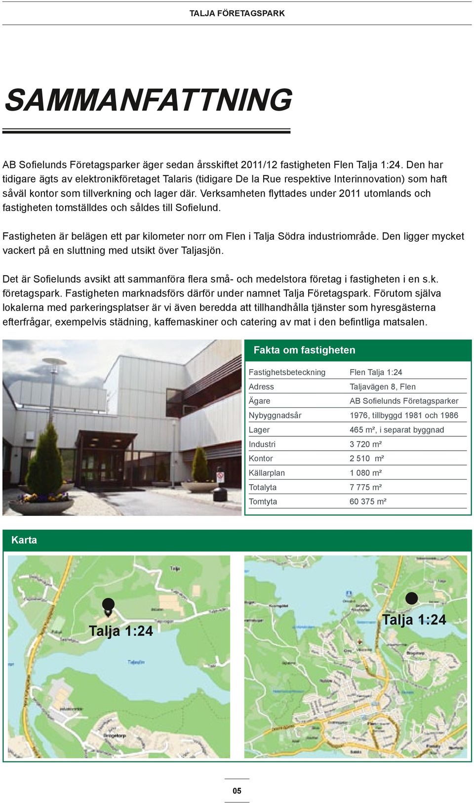 Verksamheten flyttades under 2011 utomlands och fastigheten tomställdes och såldes till Sofielund. Fastigheten är belägen ett par kilometer norr om Flen i Talja Södra industriområde.