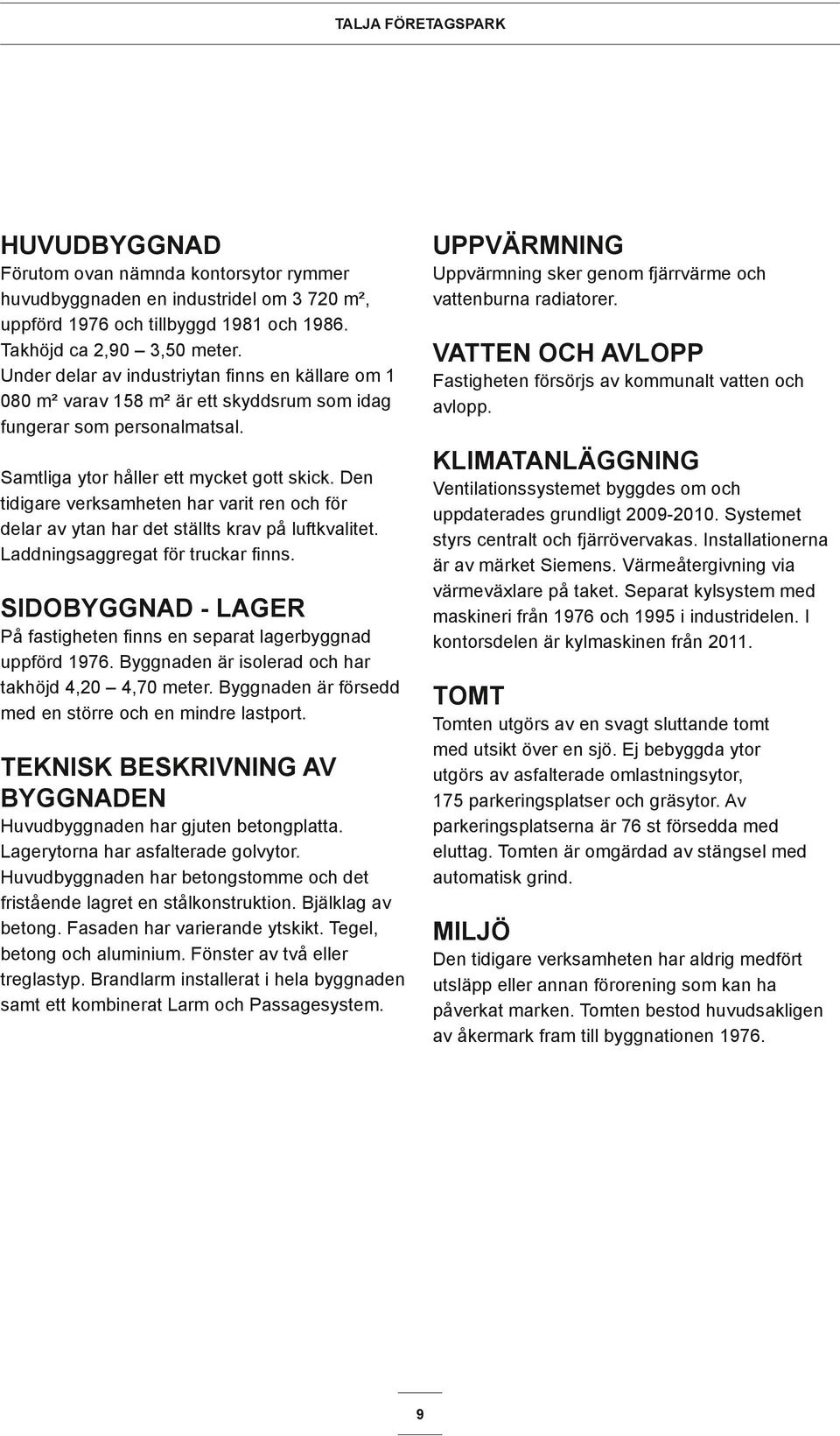 Den tidigare verksamheten har varit ren och för delar av ytan har det ställts krav på luftkvalitet. Laddningsaggregat för truckar finns.