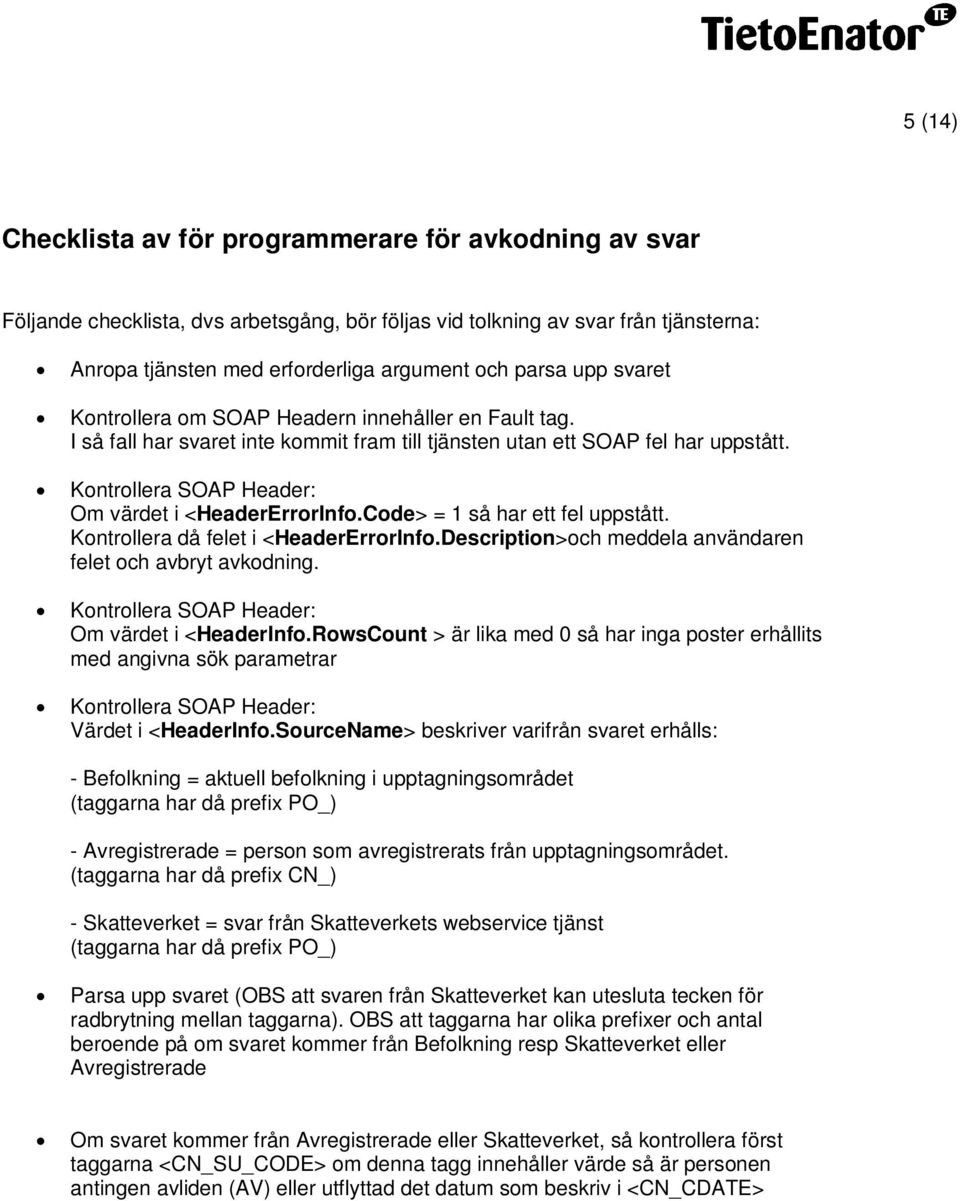 Kontrollera SOAP Header: Om värdet i <HeaderErrorInfo.Code> = 1 så har ett fel uppstått. Kontrollera då felet i <HeaderErrorInfo.Description>och meddela användaren felet och avbryt avkodning.