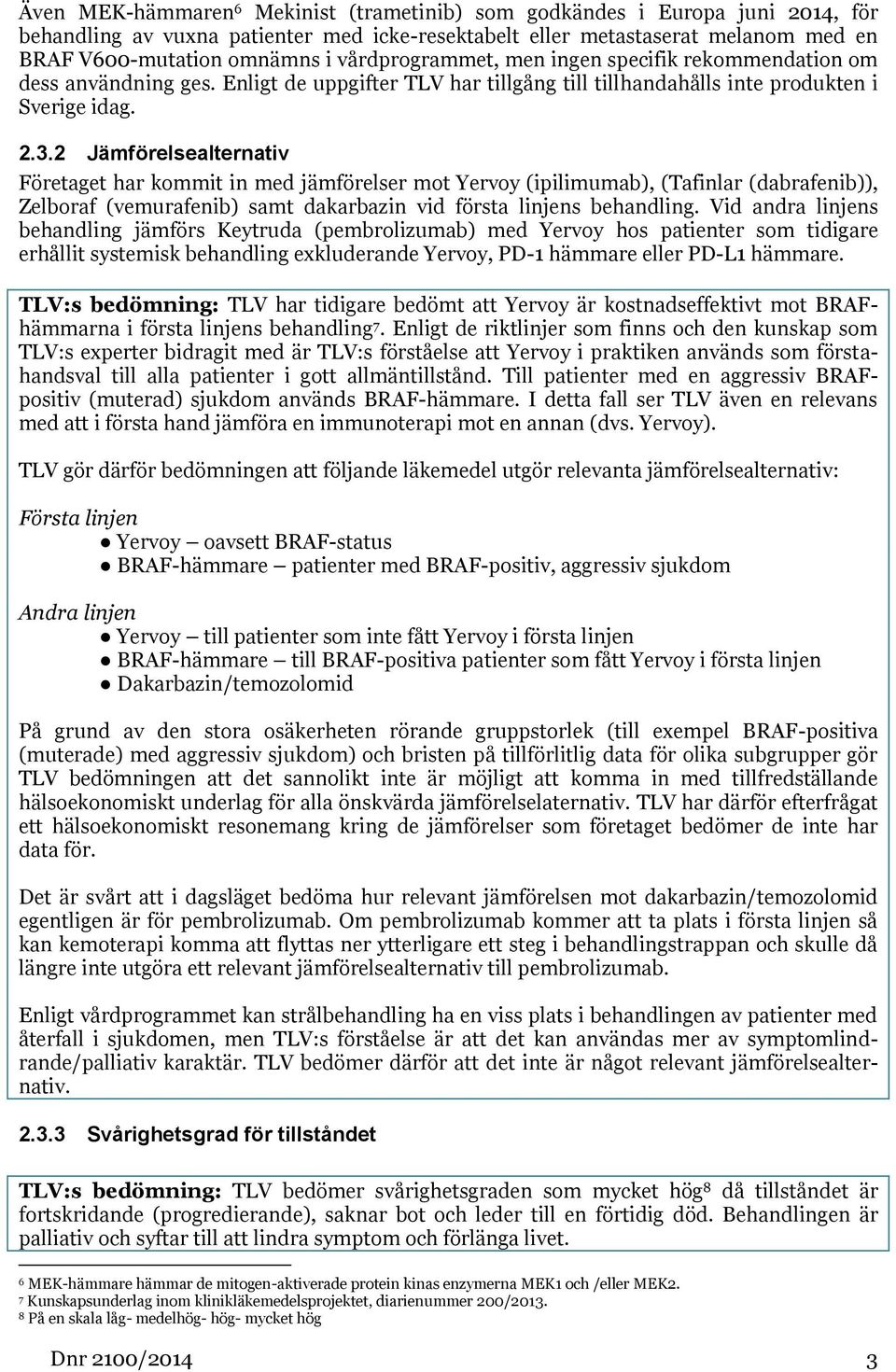 2 Jämförelsealternativ Företaget har kommit in med jämförelser mot Yervoy (ipilimumab), (Tafinlar (dabrafenib)), Zelboraf (vemurafenib) samt dakarbazin vid första linjens behandling.