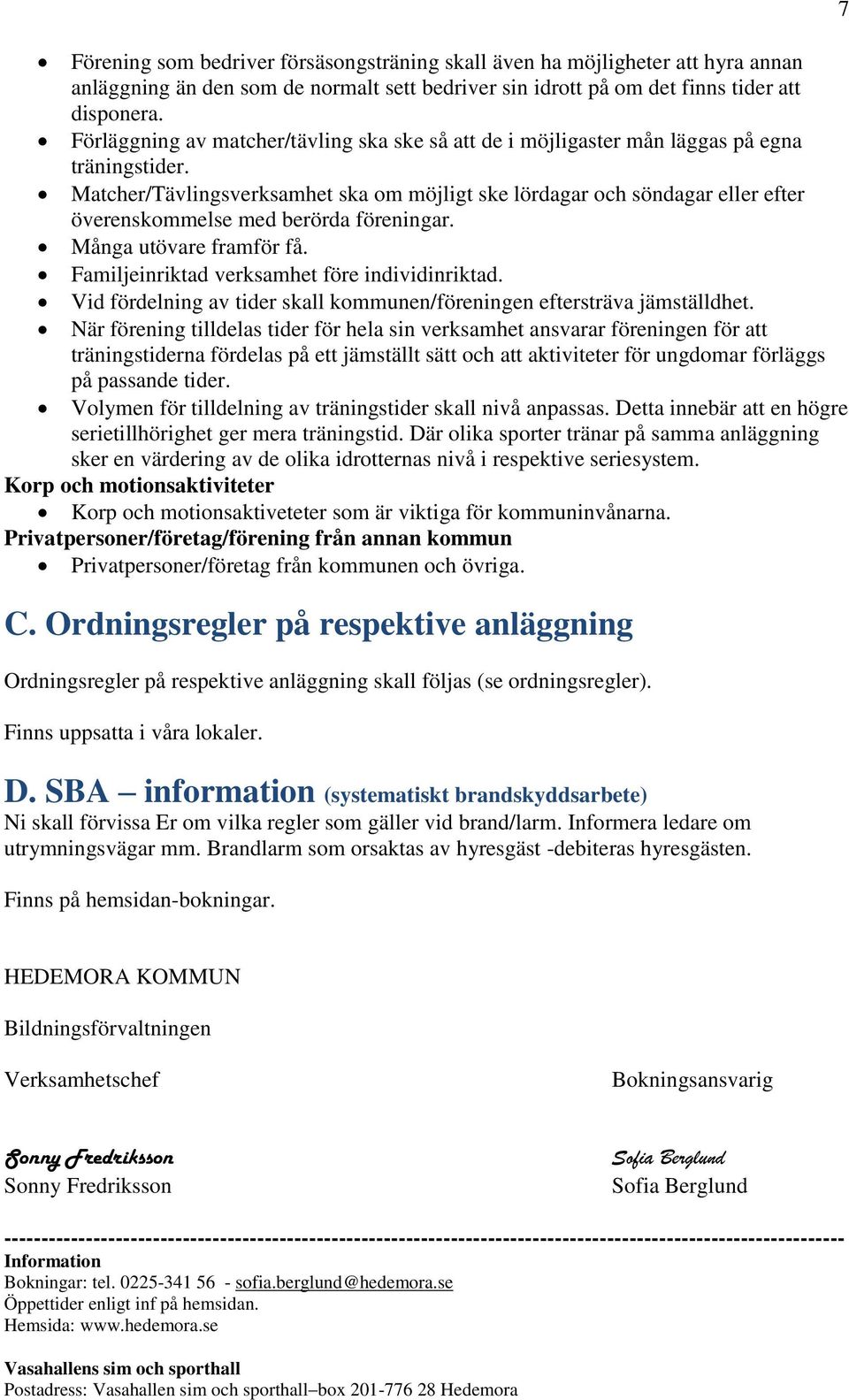 Matcher/Tävlingsverksamhet ska om möjligt ske lördagar och söndagar eller efter överenskommelse med berörda föreningar. Många utövare framför få. Familjeinriktad verksamhet före individinriktad.