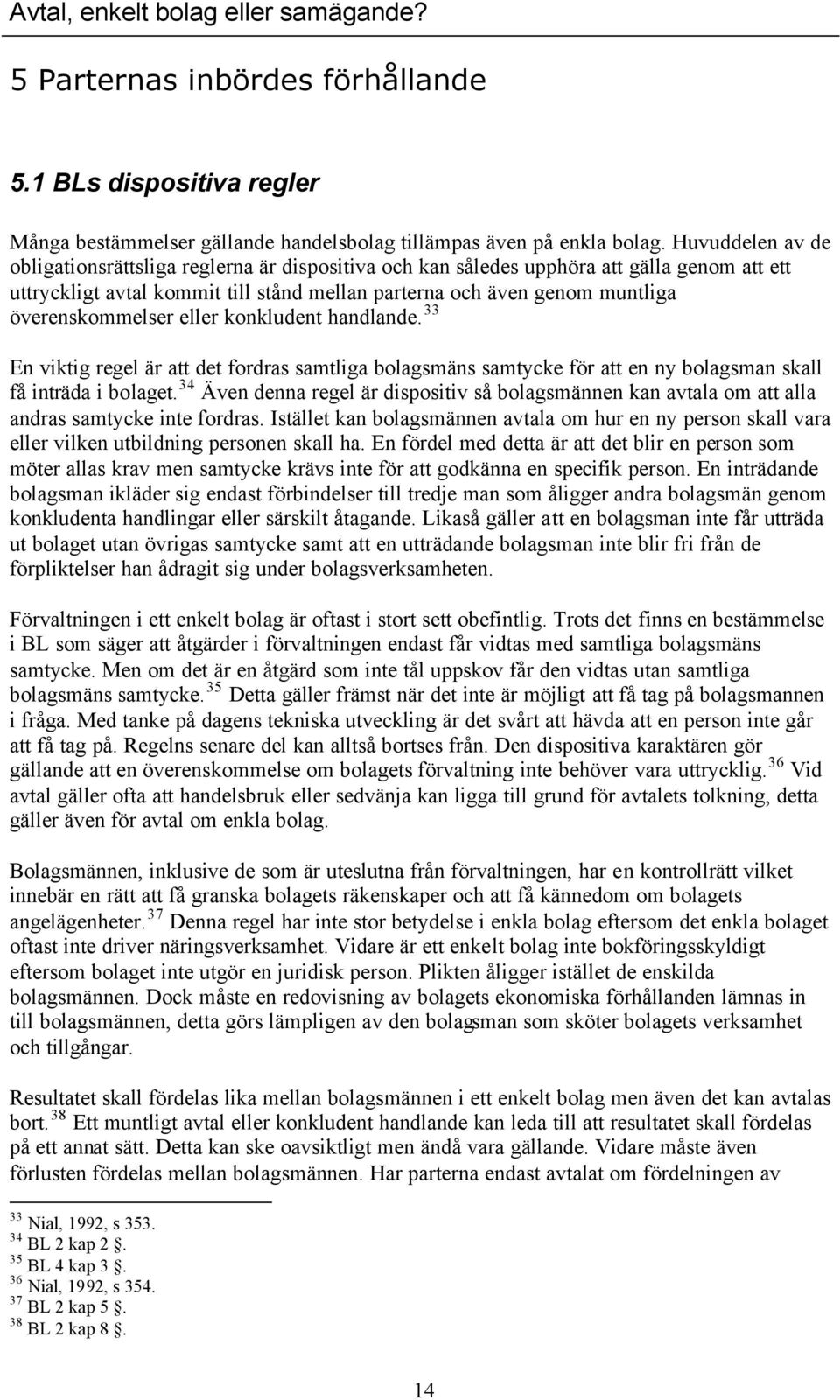 överenskommelser eller konkludent handlande. 33 En viktig regel är att det fordras samtliga bolagsmäns samtycke för att en ny bolagsman skall få inträda i bolaget.