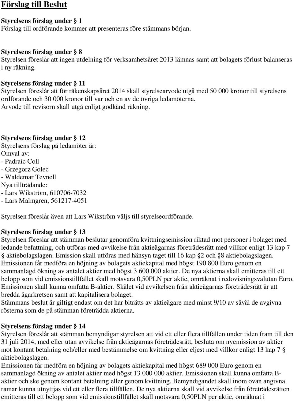 Styrelsens förslag under 11 Styrelsen föreslår att för räkenskapsåret 2014 skall styrelsearvode utgå med 50 000 kronor till styrelsens ordförande och 30 000 kronor till var och en av de övriga