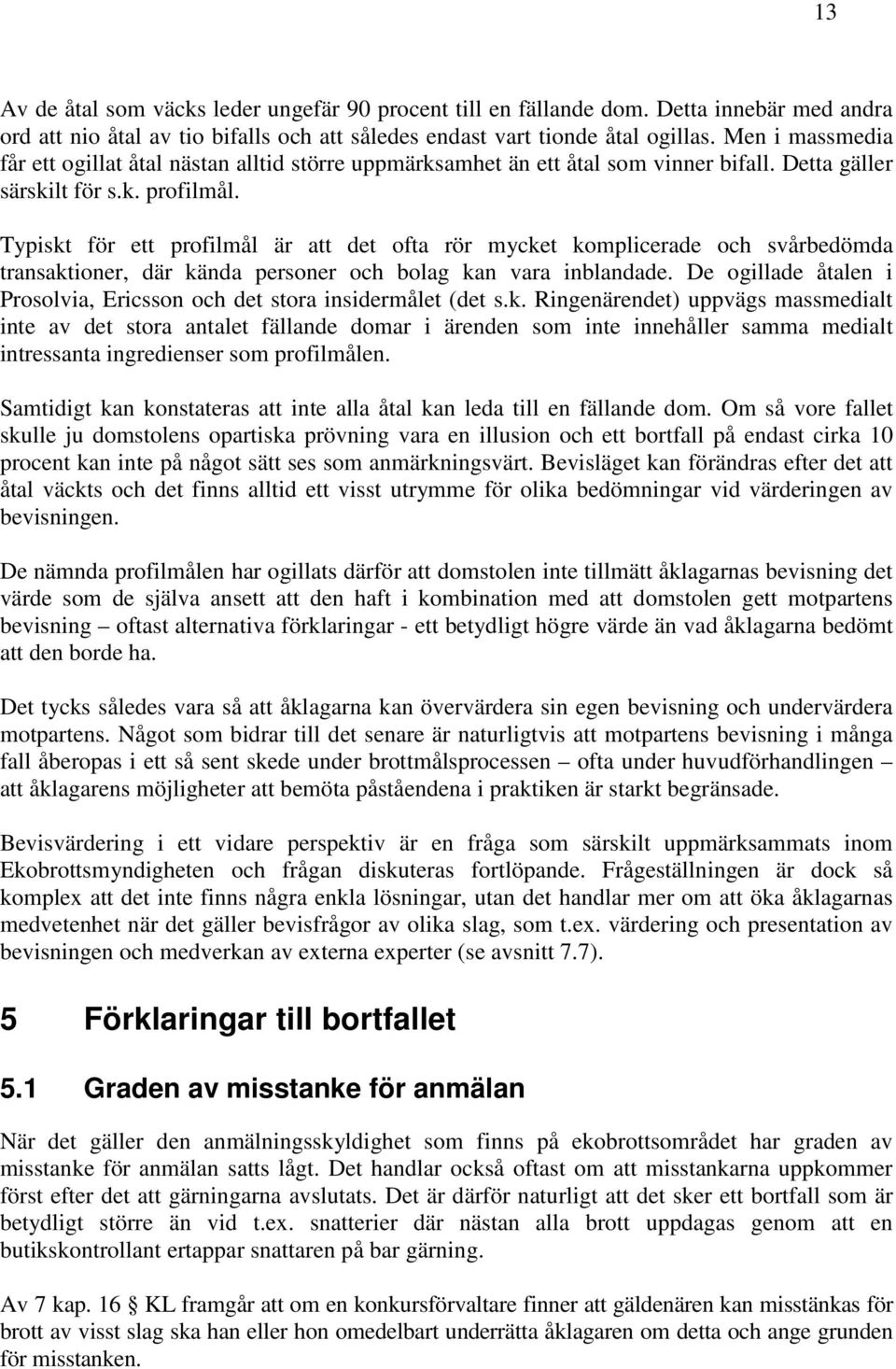 Typiskt för ett profilmål är att det ofta rör mycket komplicerade och svårbedömda transaktioner, där kända personer och bolag kan vara inblandade.