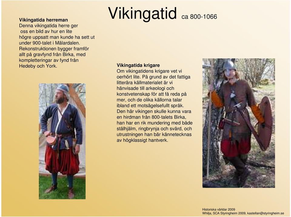 Vikingatid ca 800-1066 Vikingatida krigare Om vikingatidens krigare vet vi oerhört lite.