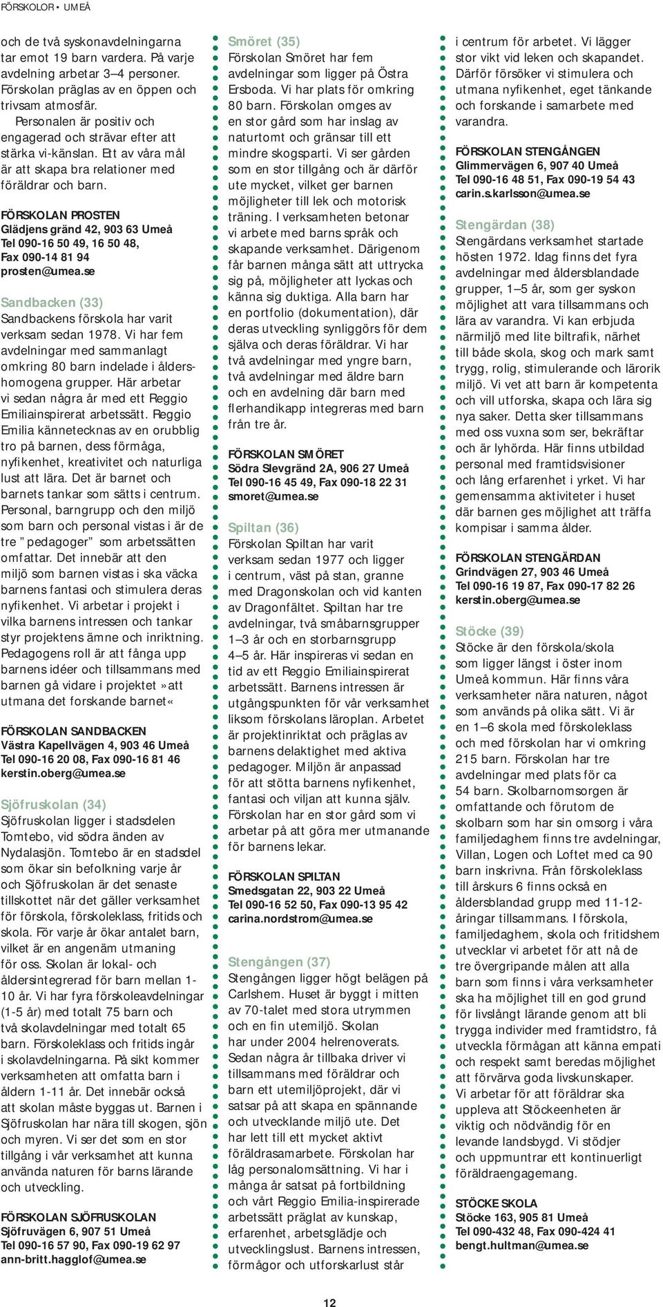 FÖRSKOLAN PROSTEN Glädjens gränd 42, 903 63 Umeå Tel 090-16 50 49, 16 50 48, Fax 090-14 81 94 prosten@umea.se Sandbacken (33) Sandbackens förskola har varit verksam sedan 1978.