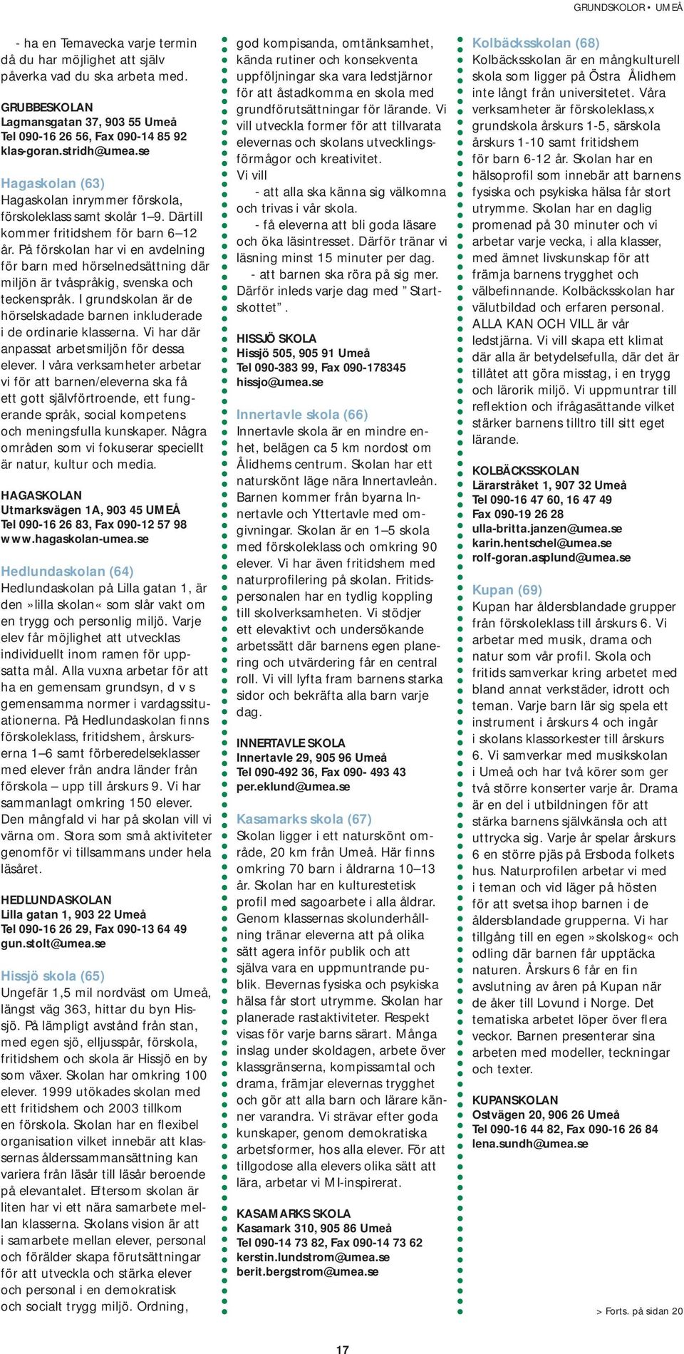 På förskolan har vi en avdelning för barn med hörselnedsättning där miljön är tvåspråkig, svenska och teckenspråk. I grundskolan är de hörselskadade barnen inkluderade i de ordinarie klasserna.