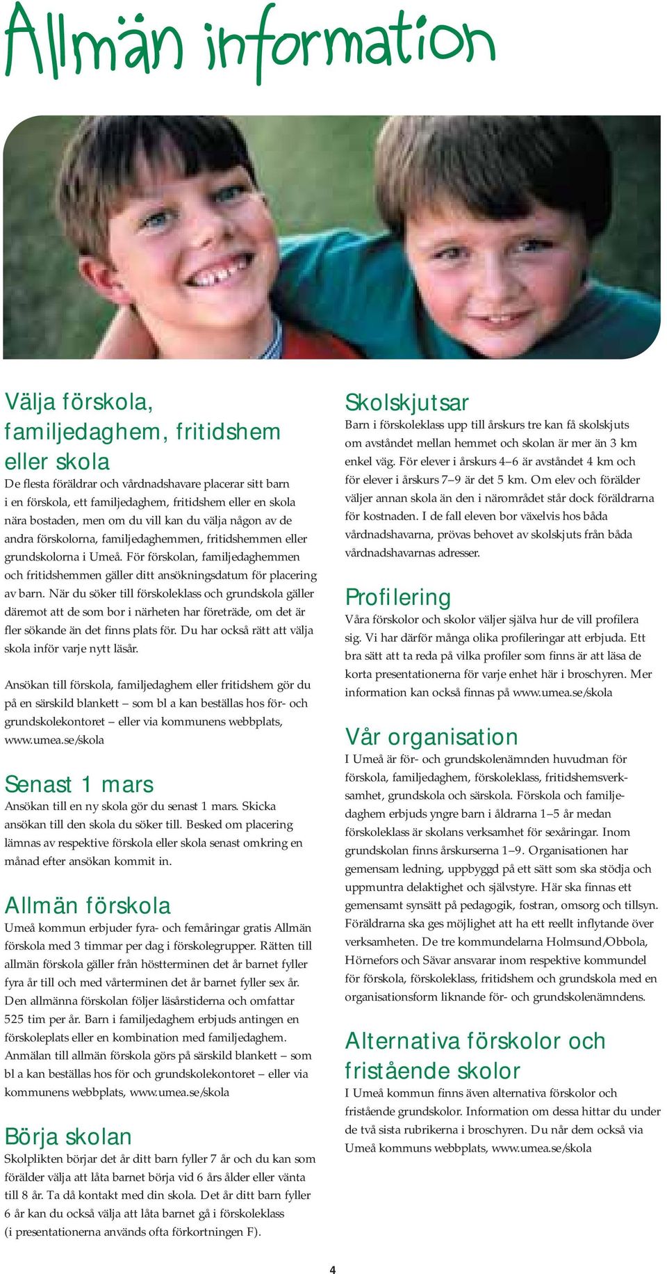 För förskolan, familjedaghemmen och fritidshemmen gäller ditt ansökningsdatum för placering av barn.