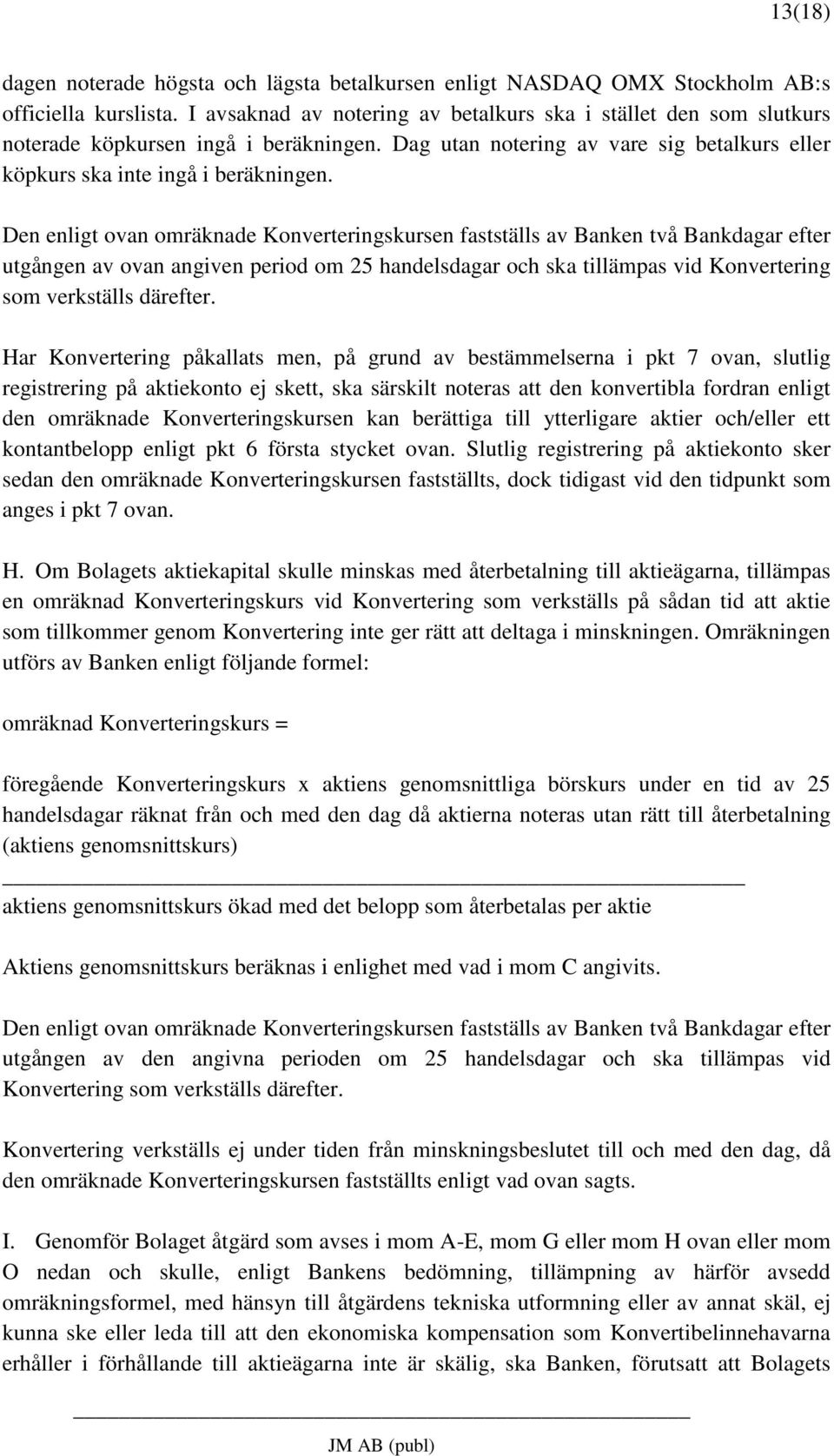 Den enligt ovan omräknade Konverteringskursen fastställs av Banken två Bankdagar efter utgången av ovan angiven period om 25 handelsdagar och ska tillämpas vid Konvertering som verkställs därefter.