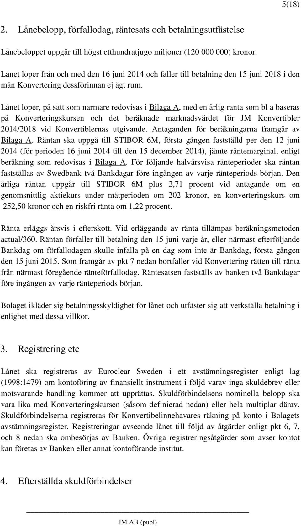 Lånet löper, på sätt som närmare redovisas i Bilaga A, med en årlig ränta som bl a baseras på Konverteringskursen och det beräknade marknadsvärdet för JM Konvertibler 2014/2018 vid Konvertiblernas