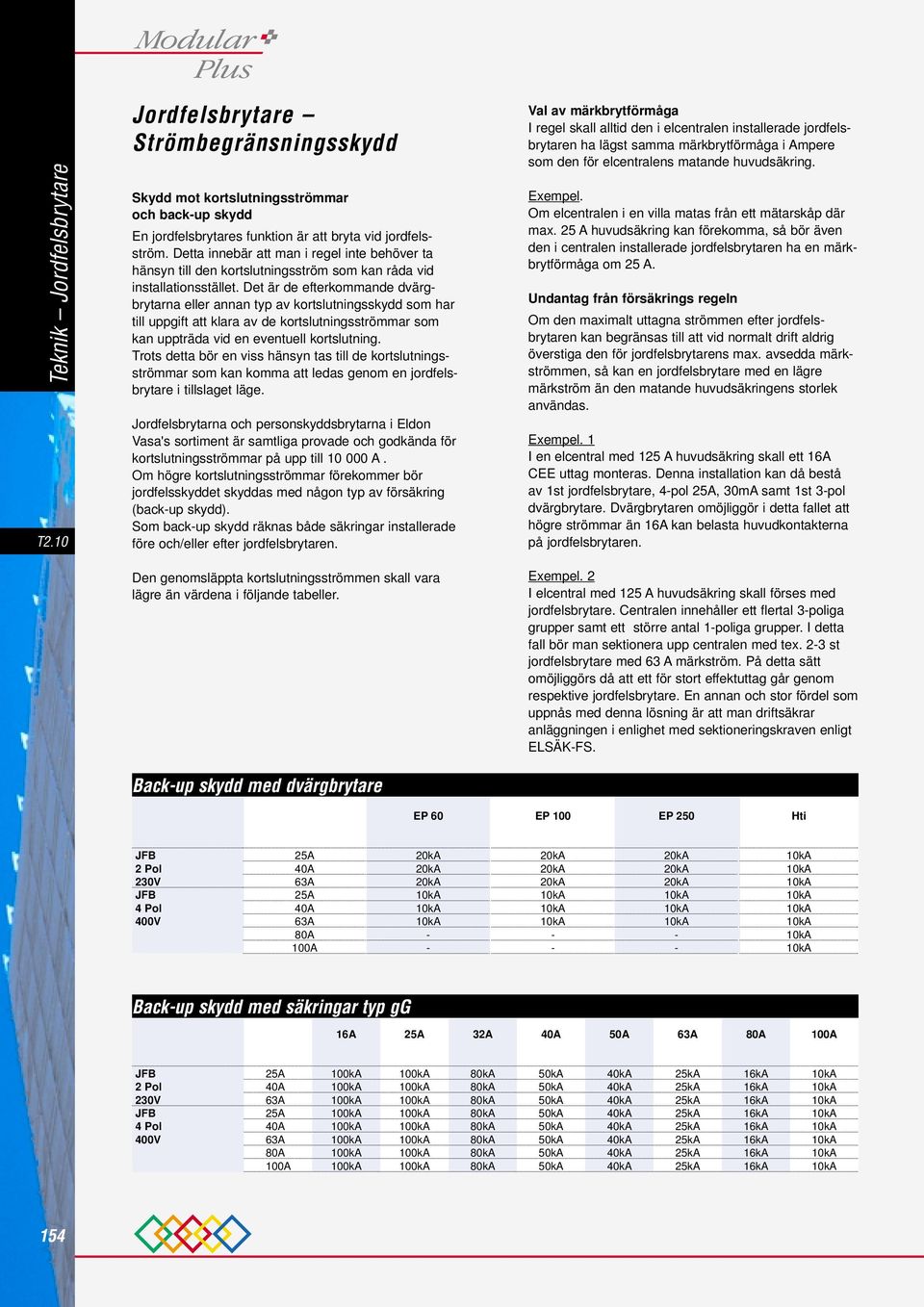 Det är de efterkommande dvärgbrytarna eller annan typ av kortslutningsskydd som har till uppgift att klara av de kortslutningsströmmar som kan uppträda vid en eventuell kortslutning.