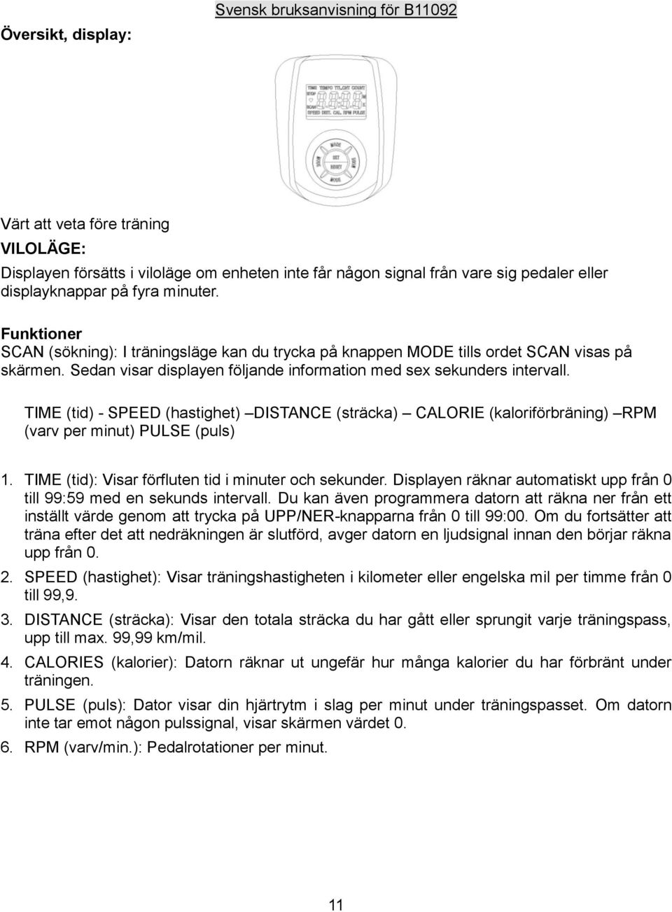 TIME (tid) - SPEED (hastighet) DISTANCE (sträcka) CALORIE (kaloriförbräning) RPM (varv per minut) PULSE (puls) 1. TIME (tid): Visar förfluten tid i minuter och sekunder.