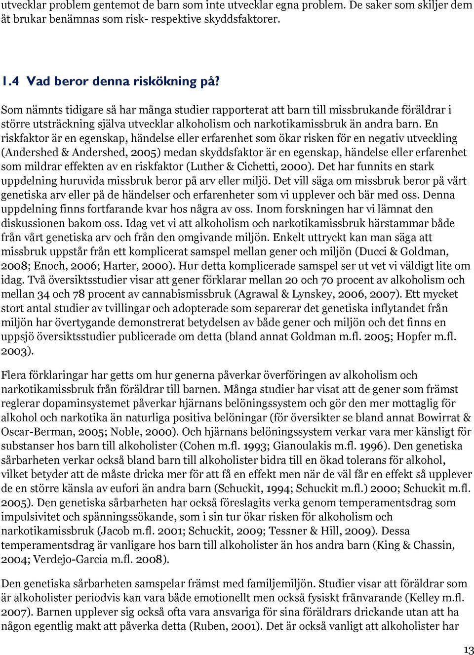En riskfaktor är en egenskap, händelse eller erfarenhet som ökar risken för en negativ utveckling (Andershed & Andershed, 2005) medan skyddsfaktor är en egenskap, händelse eller erfarenhet som