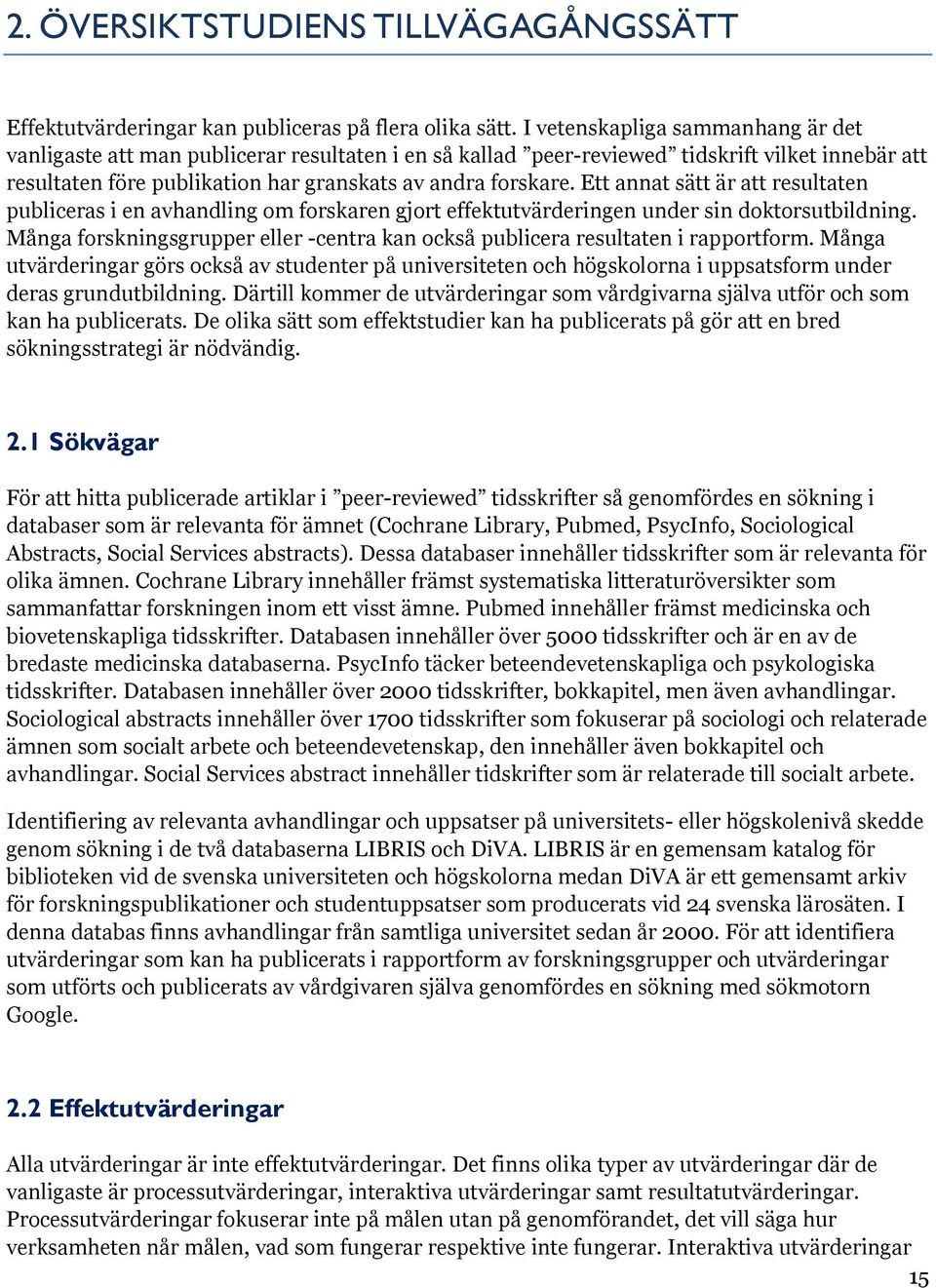 Ett annat sätt är att resultaten publiceras i en avhandling om forskaren gjort effektutvärderingen under sin doktorsutbildning.