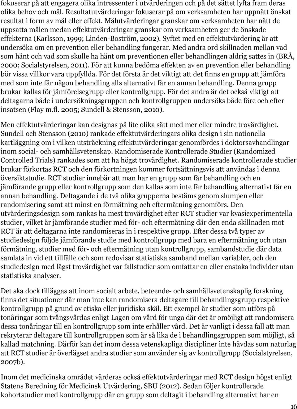 Målutvärderingar granskar om verksamheten har nått de uppsatta målen medan effektutvärderingar granskar om verksamheten ger de önskade effekterna (Karlsson, 1999; Linden-Boström, 2002).