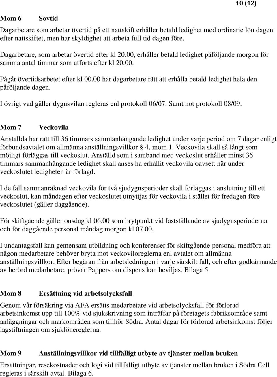 00 har dagarbetare rätt att erhålla betald ledighet hela den påföljande dagen. I övrigt vad gäller dygnsvilan regleras enl protokoll 06/07. Samt not protokoll 08/09.