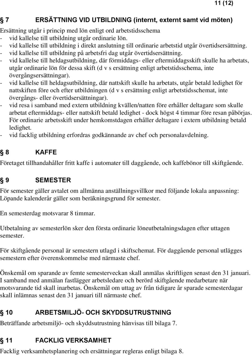 - vid kallelse till heldagsutbildning, där förmiddags- eller eftermiddagsskift skulle ha arbetats, utgår ordinarie lön för dessa skift (d v s ersättning enligt arbetstidsschema, inte