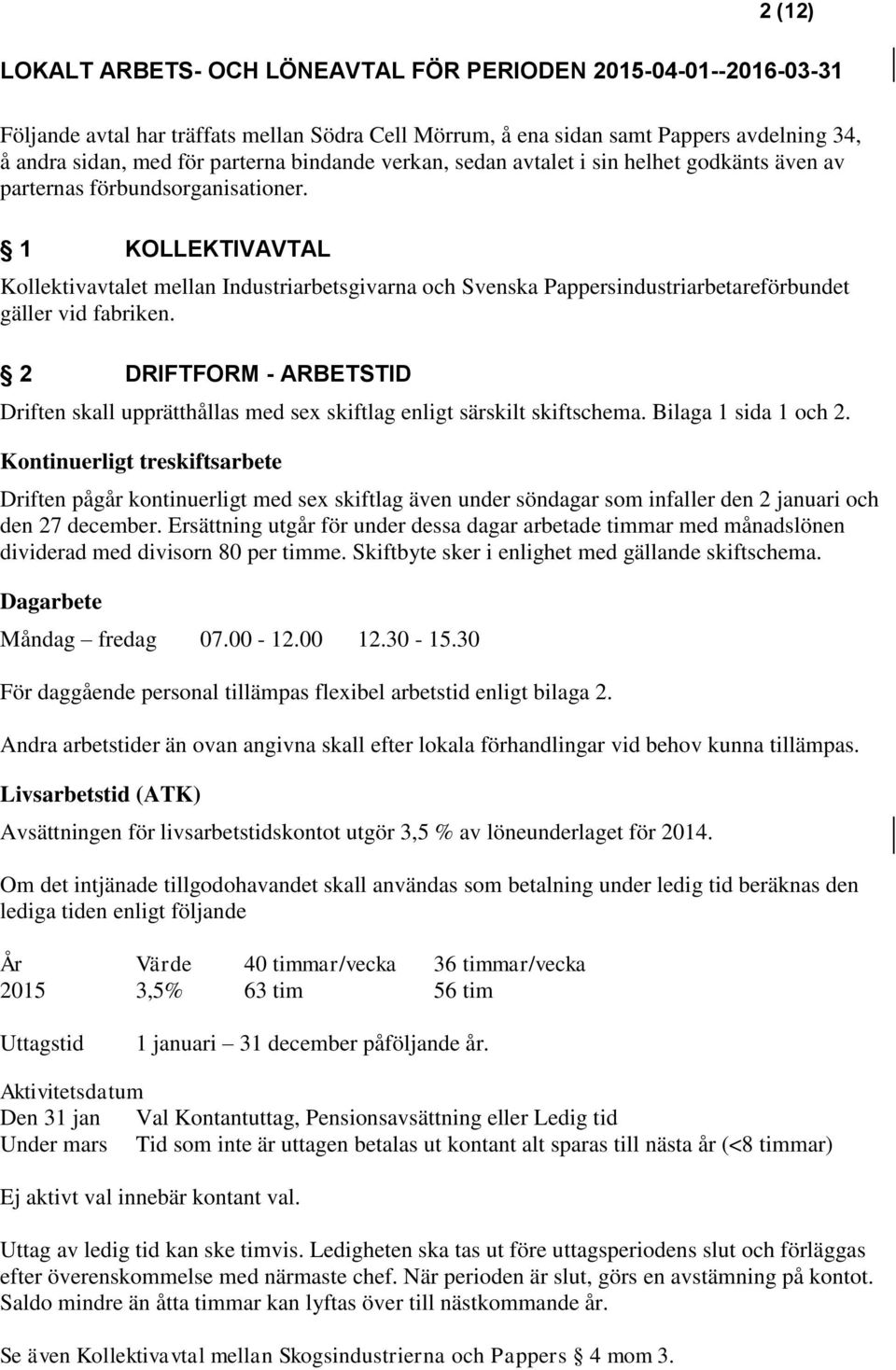 1 KOLLEKTIVAVTAL Kollektivavtalet mellan Industriarbetsgivarna och Svenska Pappersindustriarbetareförbundet gäller vid fabriken.
