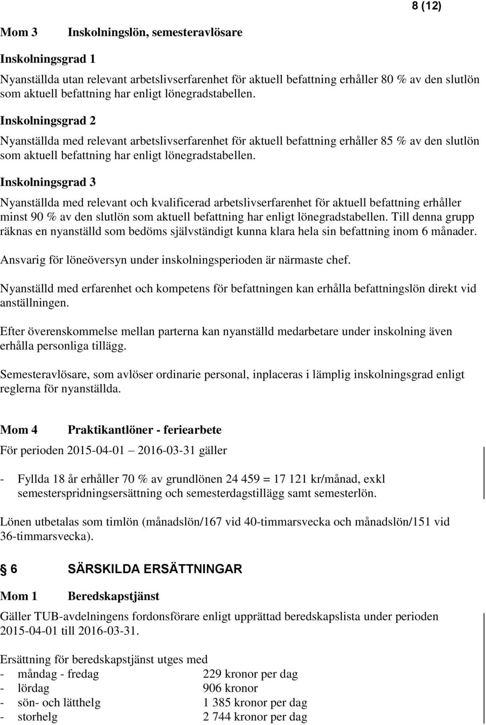 Inskolningsgrad 3 Nyanställda med relevant och kvalificerad arbetslivserfarenhet för aktuell befattning erhåller minst 90 % av den slutlön som aktuell befattning har enligt lönegradstabellen.