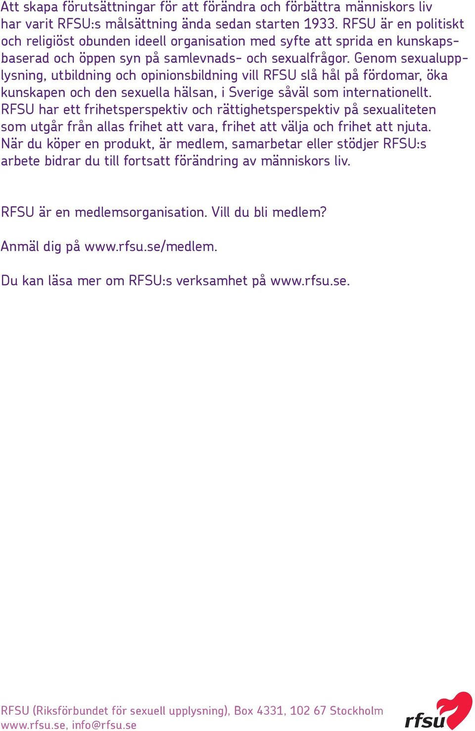 Genom sexualupplysning, utbildning och opinionsbildning vill RFSU slå hål på fördomar, öka kunskapen och den sexuella hälsan, i Sverige såväl som internationellt.