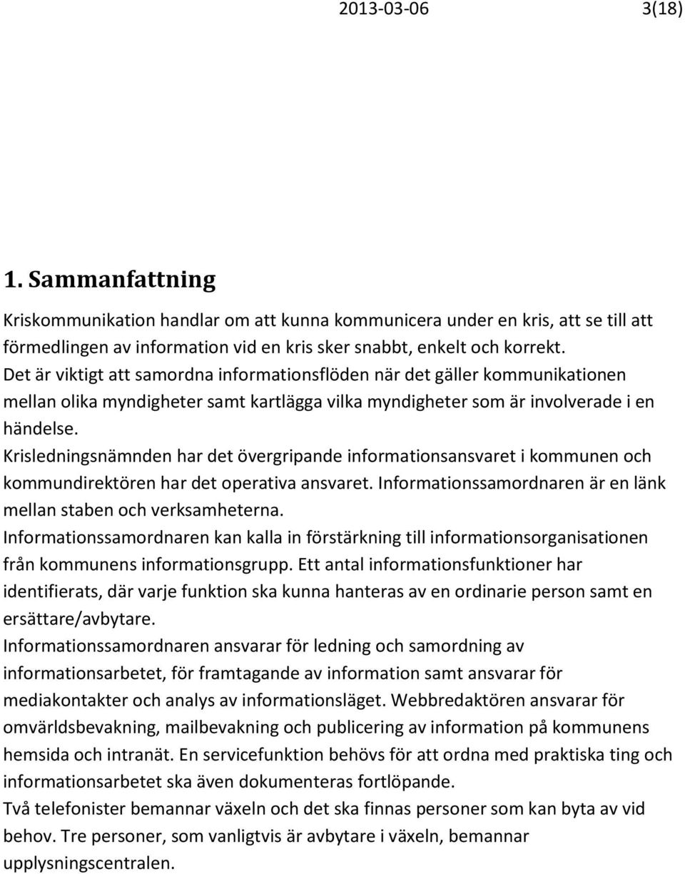Krisledningsnämnden har det övergripande informationsansvaret i kommunen och kommundirektören har det operativa ansvaret. Informationssamordnaren är en länk mellan staben och verksamheterna.