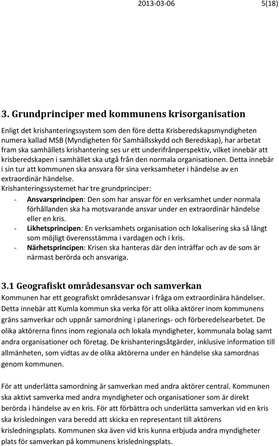 fram ska samhällets krishantering ses ur ett underifrånperspektiv, vilket innebär att krisberedskapen i samhället ska utgå från den normala organisationen.