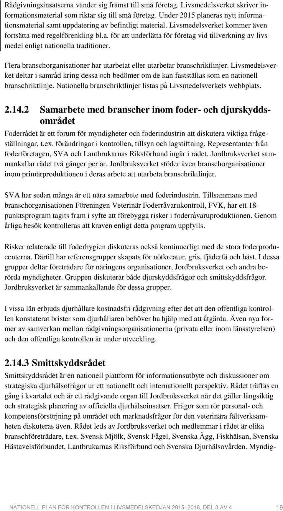 Flera branschorganisationer har utarbetat eller utarbetar branschriktlinjer. Livsmedelsverket deltar i samråd kring dessa och bedömer om de kan fastställas som en nationell branschriktlinje.