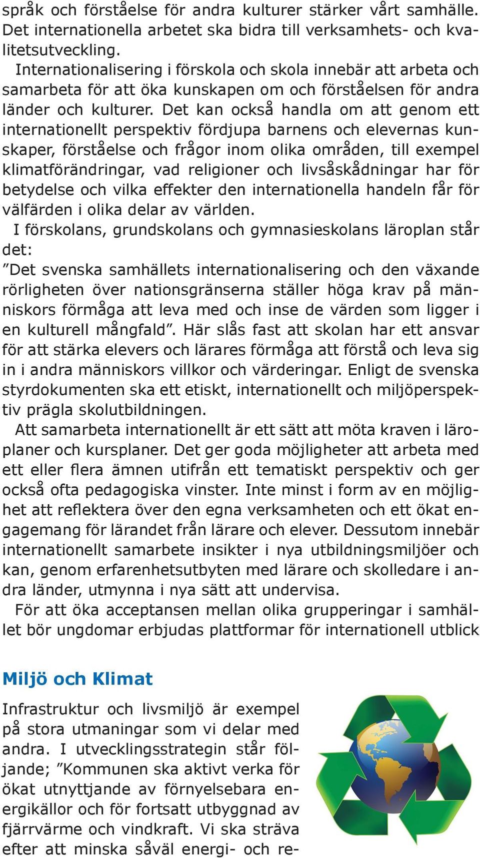 Det kan också handla om att genom ett internationellt perspektiv fördjupa barnens och elevernas kunskaper, förståelse och frågor inom olika områden, till exempel klimatförändringar, vad religioner