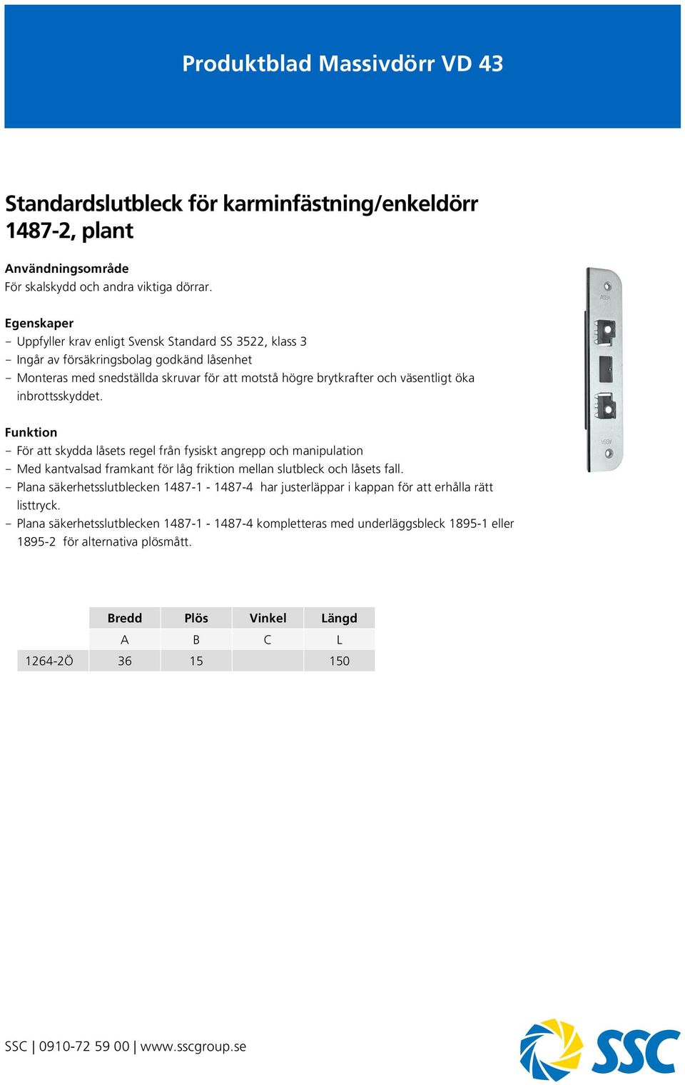 väsentligt öka inbrottsskyddet. Funktion - För att skydda låsets regel från fysiskt angrepp och manipulation - Med kantvalsad framkant för låg friktion mellan slutbleck och låsets fall.