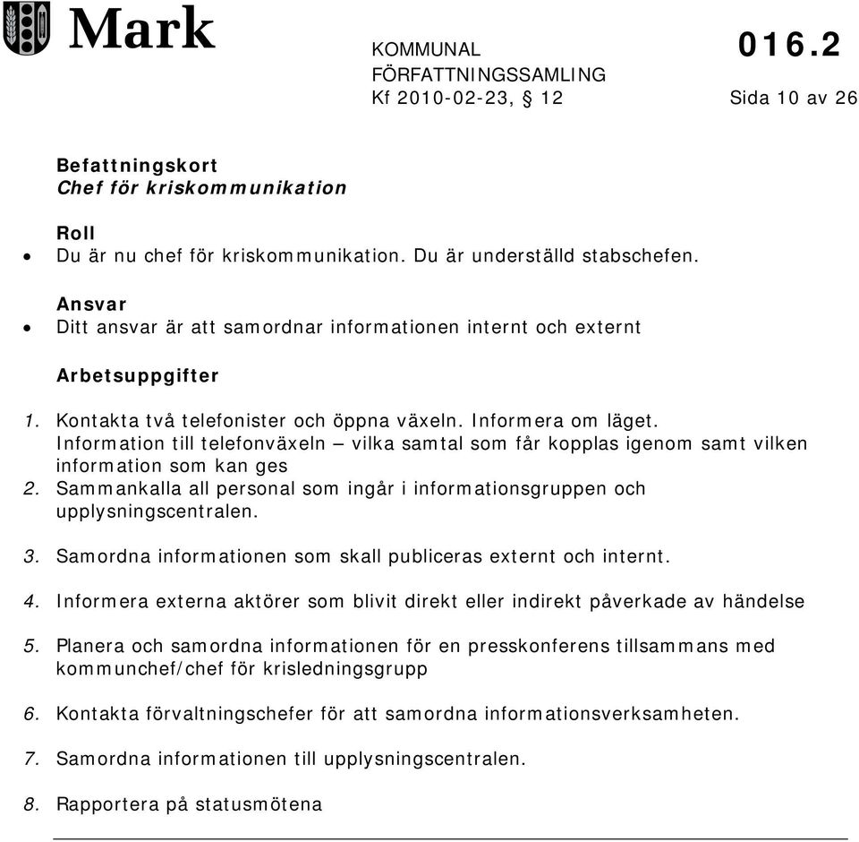 Information till telefonväxeln vilka samtal som får kopplas igenom samt vilken information som kan ges 2. Sammankalla all personal som ingår i informationsgruppen och upplysningscentralen. 3.