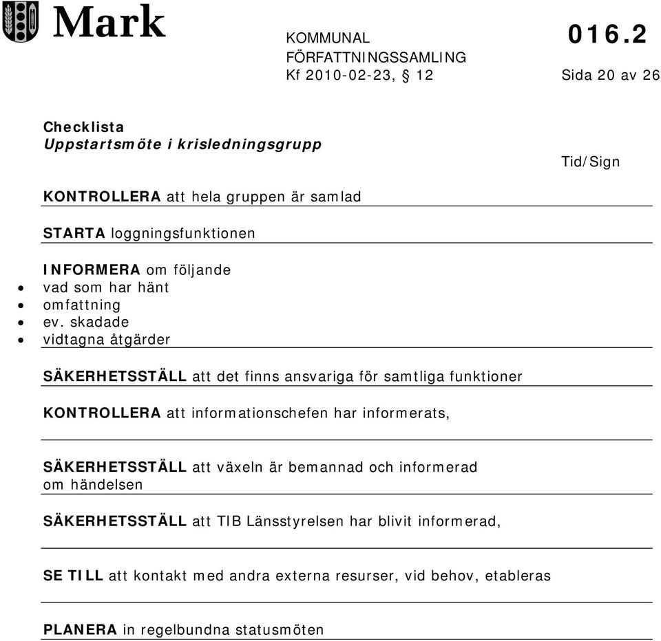 skadade vidtagna åtgärder SÄKERHETSSTÄLL att det finns ansvariga för samtliga funktioner KONTROLLERA att informationschefen har informerats,