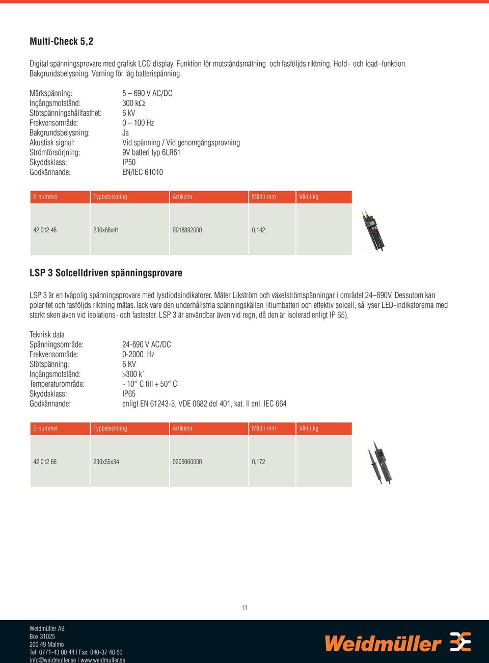 Strömförsörjning: 9V batteri typ 6LR61 Skyddsklass: IP50 Godkännande: EN/IEC 61010 E-nummer Typbeteckning Artikelnr Mått i mm Vikt i kg 42 012 46 230x68x41 9918892000 0,142 LSP 3 Solcelldriven