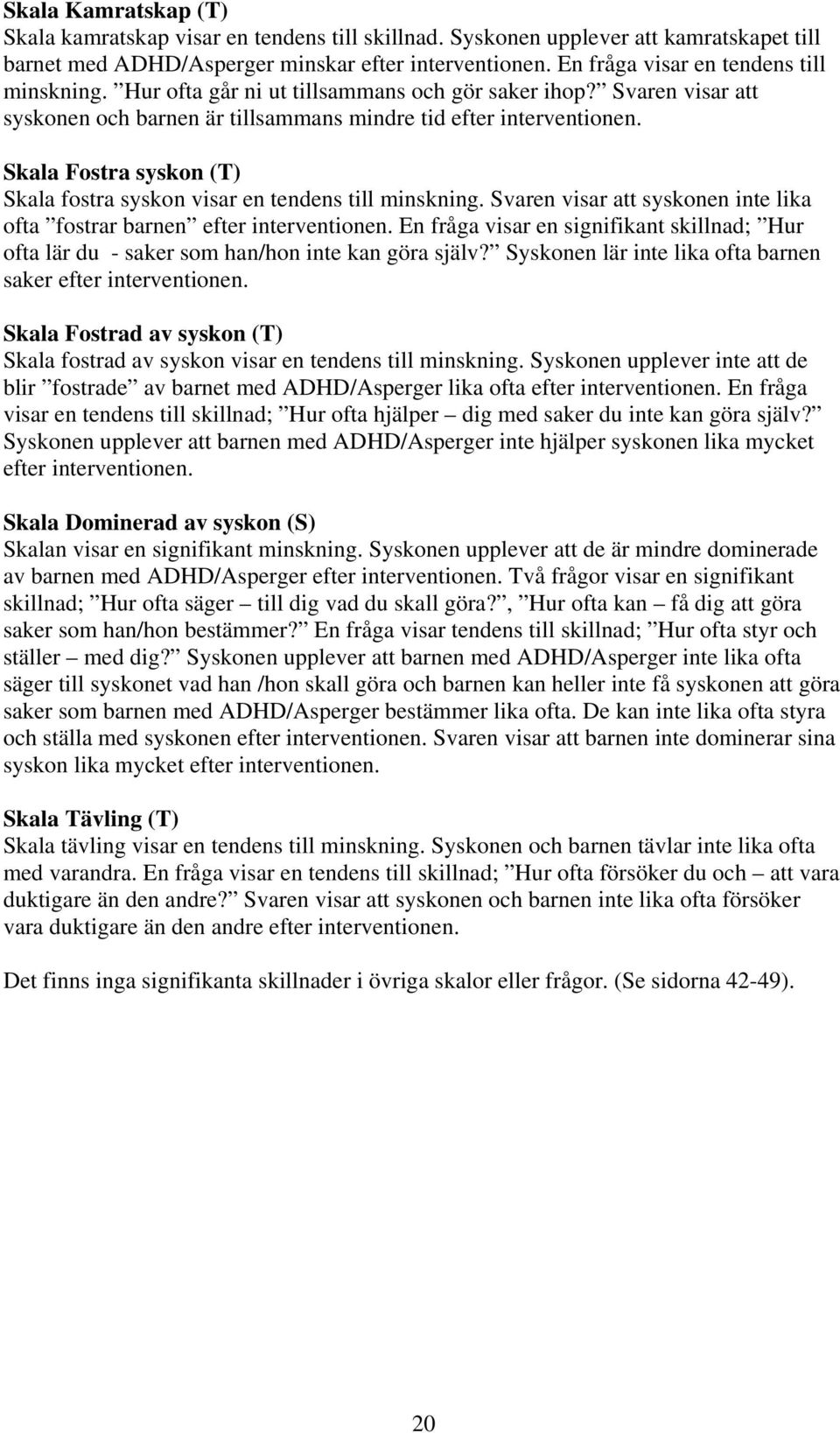 Skala Fostra syskon (T) Skala fostra syskon visar en tendens till minskning. Svaren visar att syskonen inte lika ofta fostrar barnen efter interventionen.