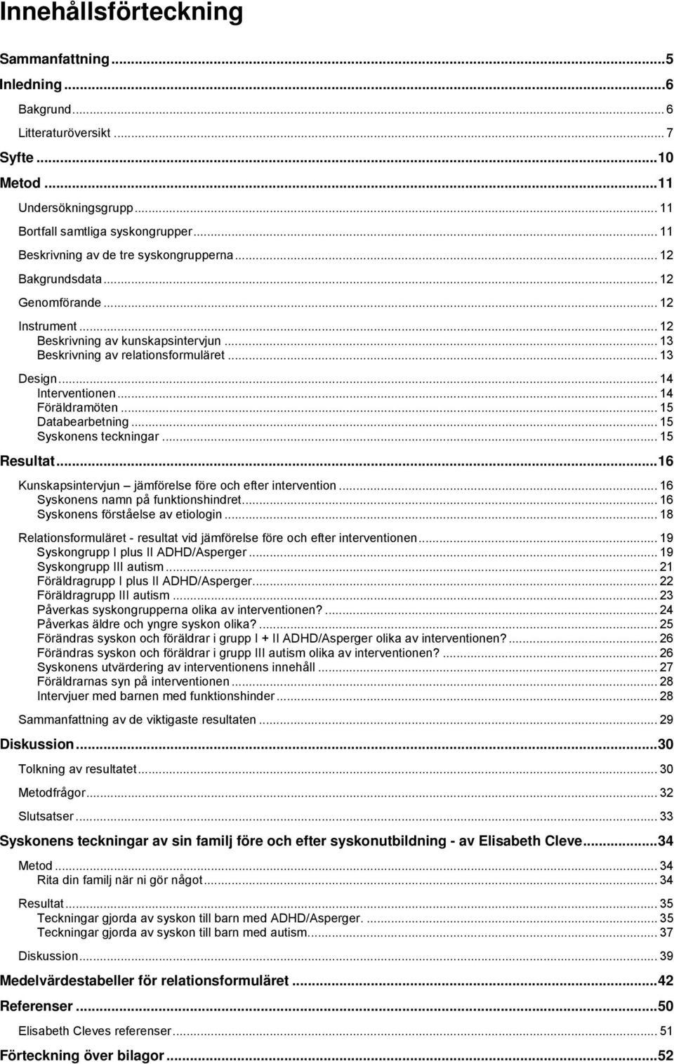 .. 14 Interventionen... 14 Föräldramöten... 15 Databearbetning... 15 Syskonens teckningar... 15 Resultat...16 Kunskapsintervjun jämförelse före och efter intervention.