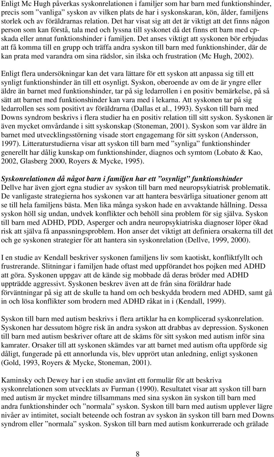 Det har visat sig att det är viktigt att det finns någon person som kan förstå, tala med och lyssna till syskonet då det finns ett barn med cpskada eller annat funktionshinder i familjen.