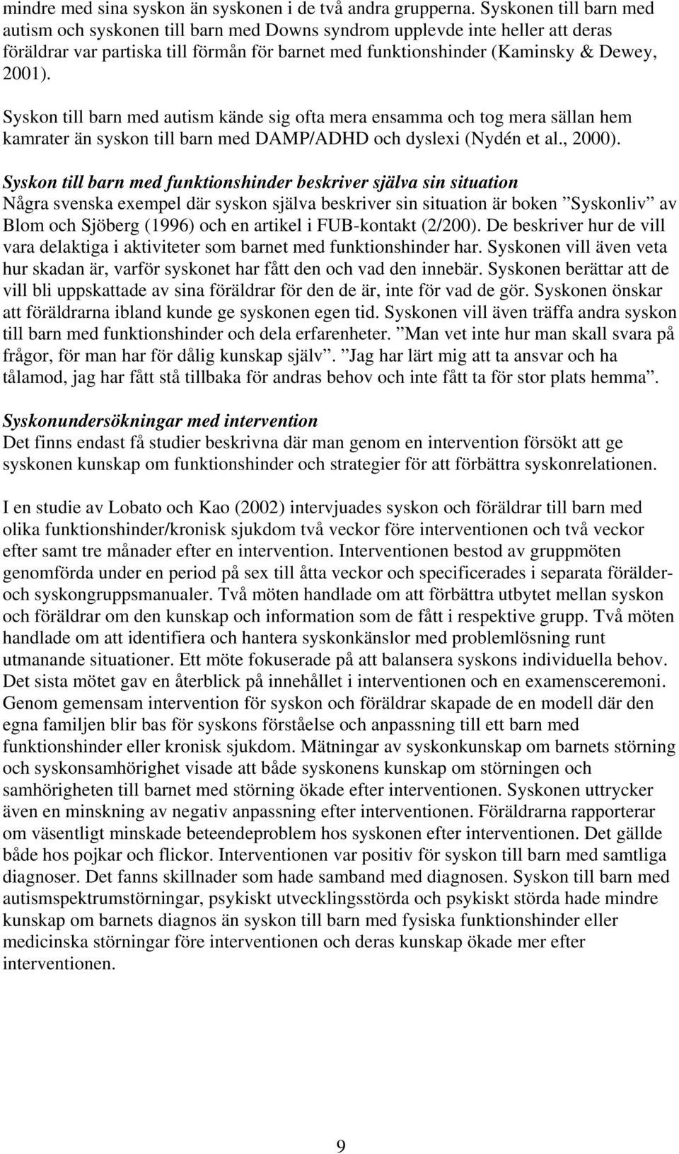 Syskon till barn med autism kände sig ofta mera ensamma och tog mera sällan hem kamrater än syskon till barn med DAMP/ADHD och dyslexi (Nydén et al., 2000).