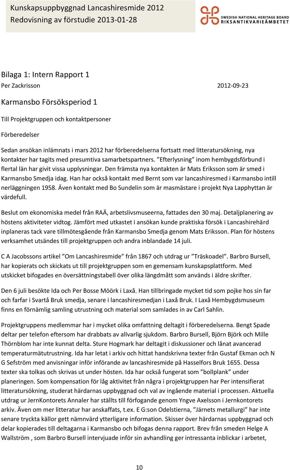 Den främsta nya kontakten är Mats Eriksson som är smed i Karmansbo Smedja idag. Han har också kontakt med Bernt som var lancashiresmed i Karmansbo intill nerläggningen 1958.