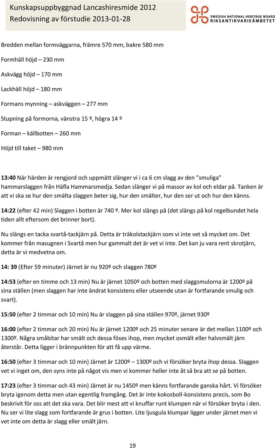 Sedan slänger vi på massor av kol och eldar på. Tanken är att vi ska se hur den smälta slaggen beter sig, hur den smälter, hur den ser ut och hur den känns.