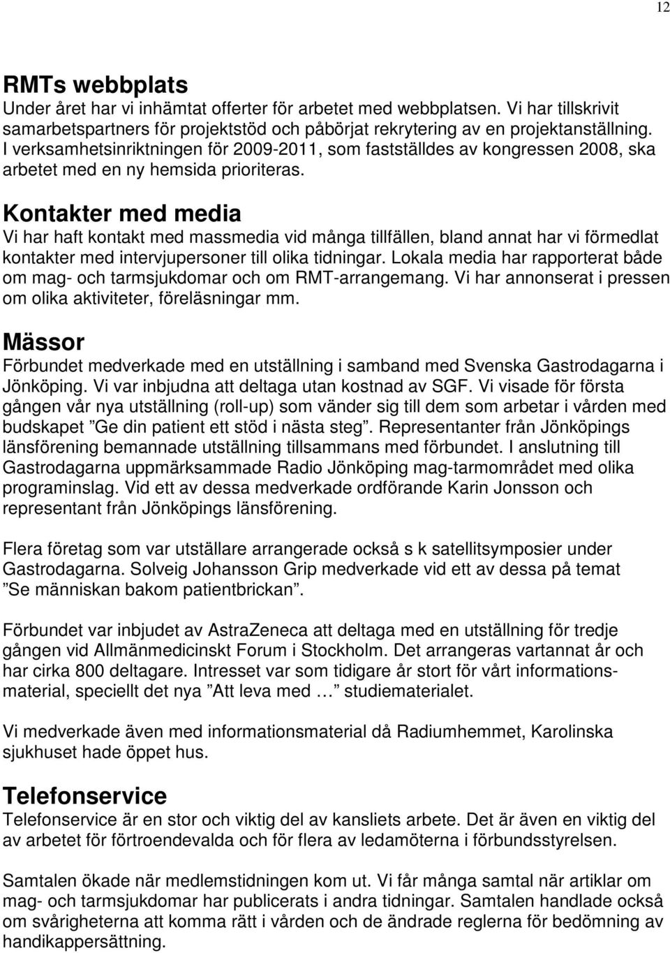 Kontakter med media Vi har haft kontakt med massmedia vid många tillfällen, bland annat har vi förmedlat kontakter med intervjupersoner till olika tidningar.