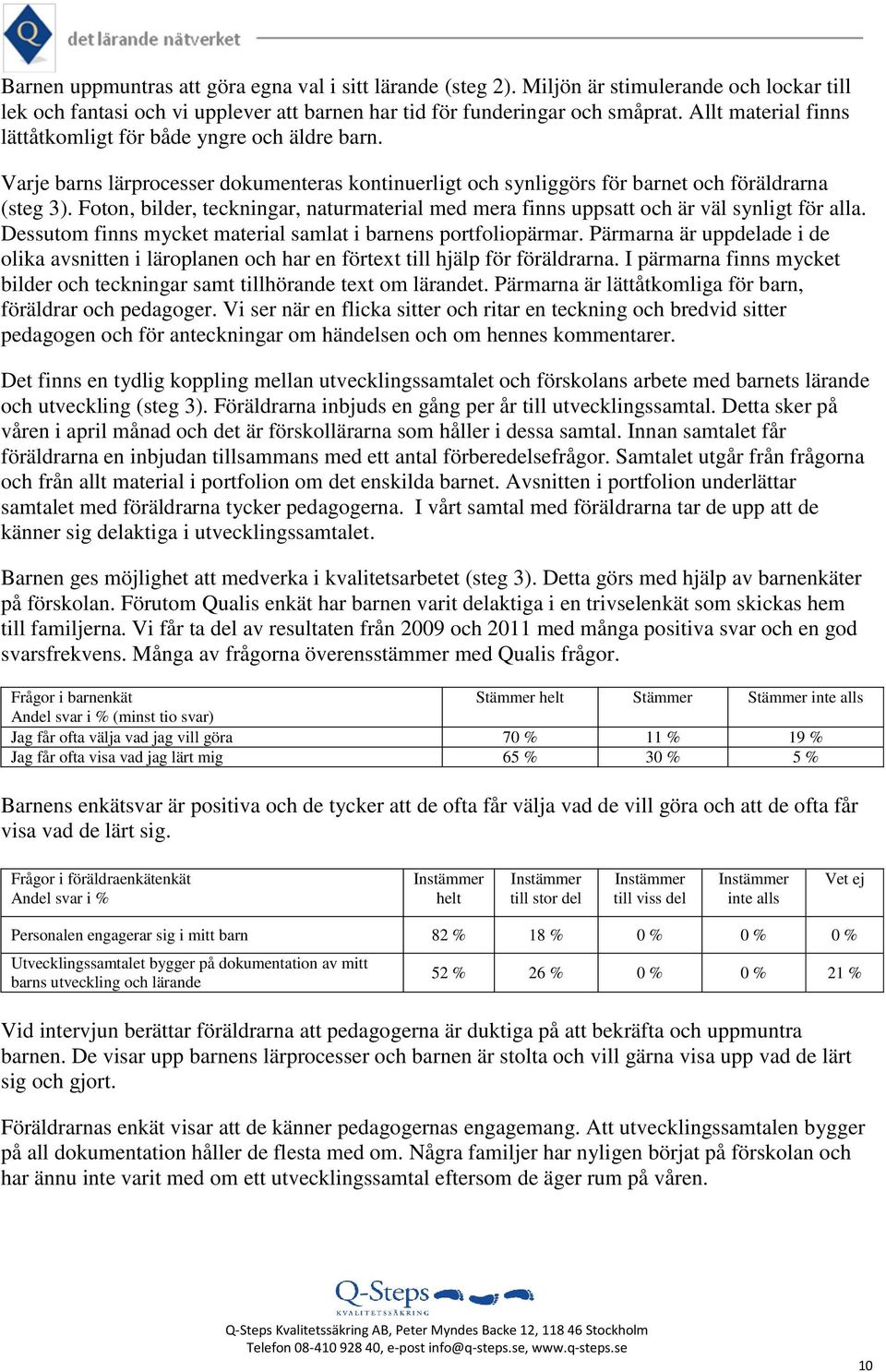 Foton, bilder, teckningar, naturmaterial med mera finns uppsatt och är väl synligt för alla. Dessutom finns mycket material samlat i barnens portfoliopärmar.