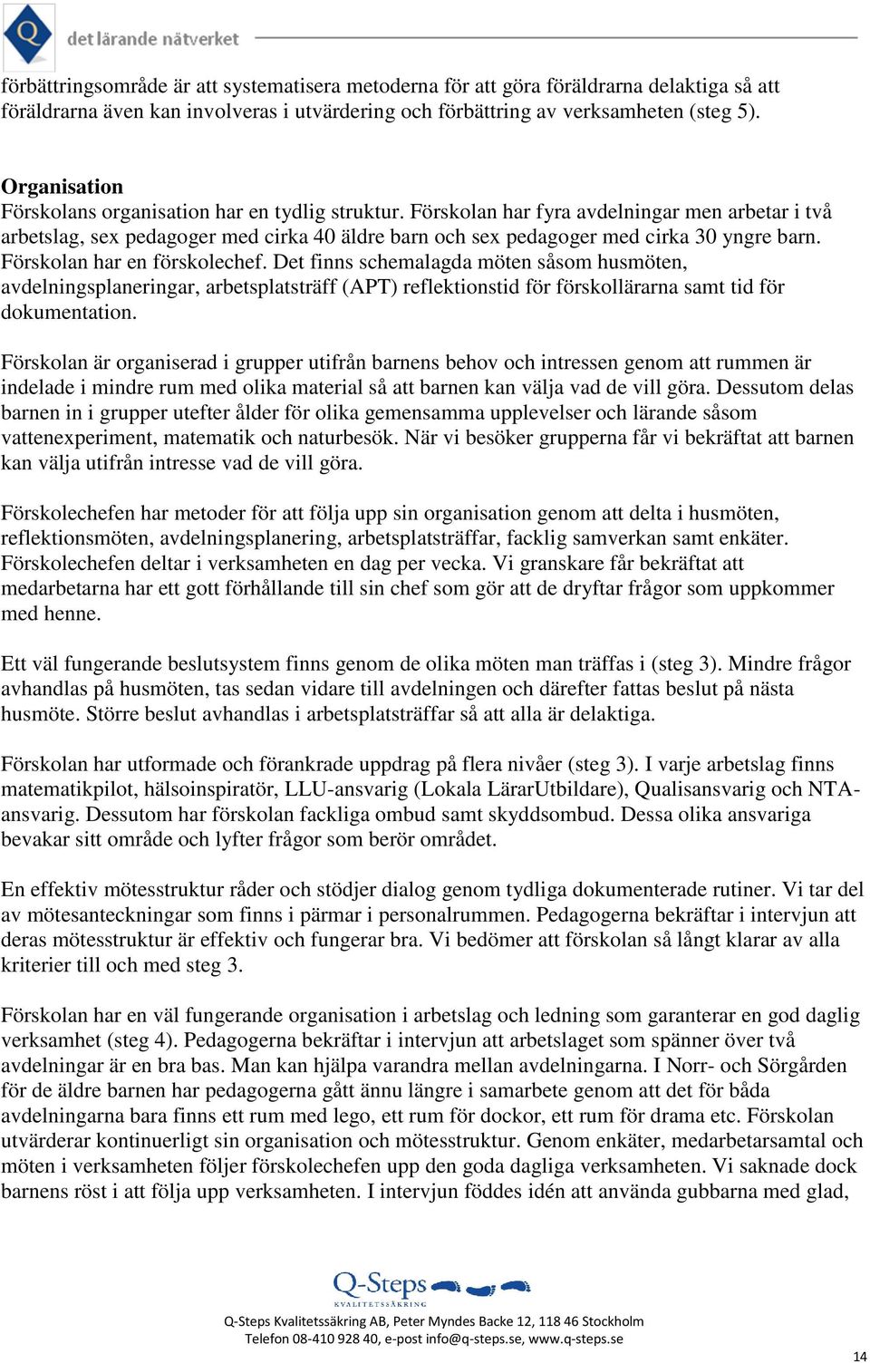 Förskolan har fyra avdelningar men arbetar i två arbetslag, sex pedagoger med cirka 40 äldre barn och sex pedagoger med cirka 30 yngre barn. Förskolan har en förskolechef.