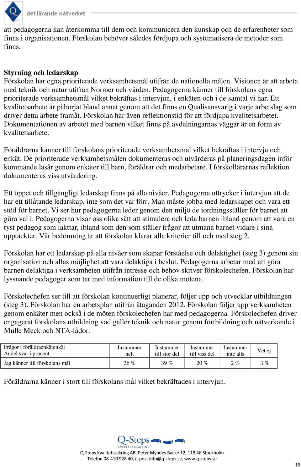 Pedagogerna känner till förskolans egna prioriterade verksamhetsmål vilket bekräftas i intervjun, i enkäten och i de samtal vi har.