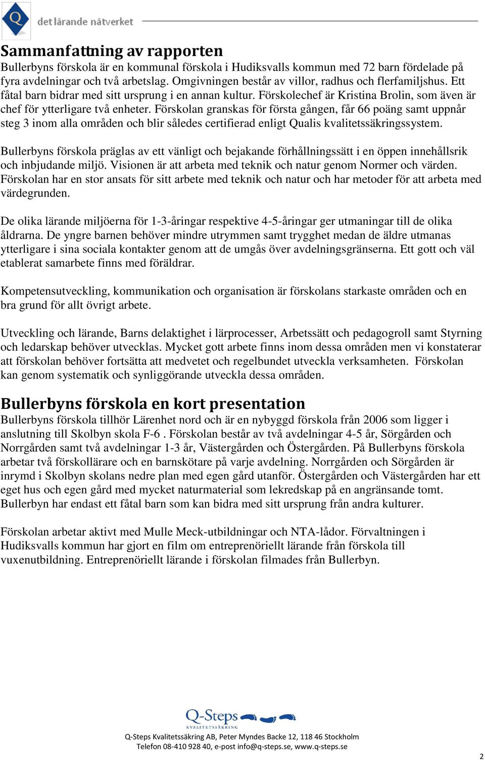 Förskolan granskas för första gången, får 66 poäng samt uppnår steg 3 inom alla områden och blir således certifierad enligt Qualis kvalitetssäkringssystem.