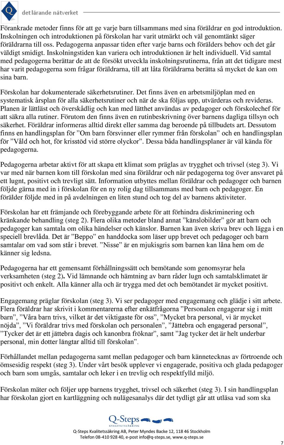 Pedagogerna anpassar tiden efter varje barns och förälders behov och det går väldigt smidigt. Inskolningstiden kan variera och introduktionen är individuell.