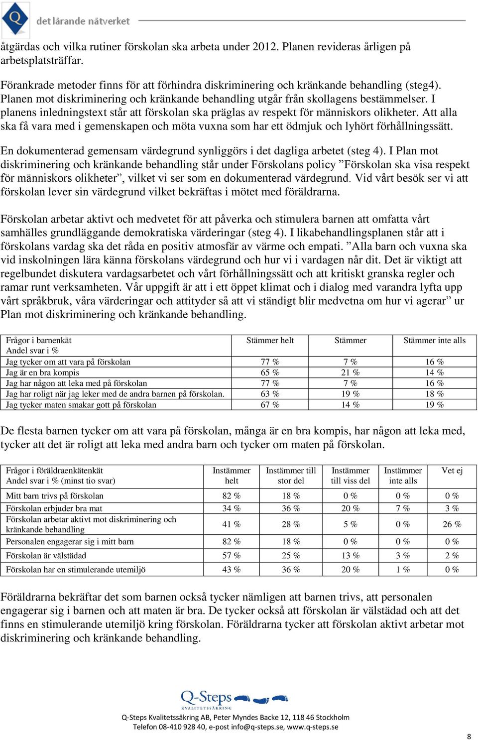 Att alla ska få vara med i gemenskapen och möta vuxna som har ett ödmjuk och lyhört förhållningssätt. En dokumenterad gemensam värdegrund synliggörs i det dagliga arbetet (steg 4).