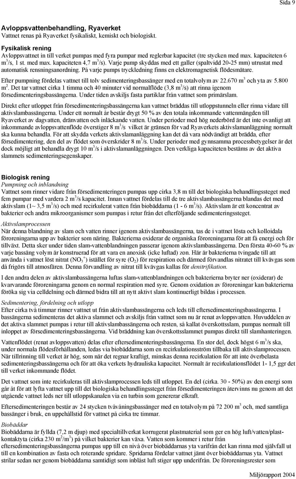 Varje pump skyddas med ett galler (spaltvidd 20-25 mm) utrustat med automatisk rensningsanordning. På varje pumps tryckledning finns en elektromagnetisk flödesmätare.