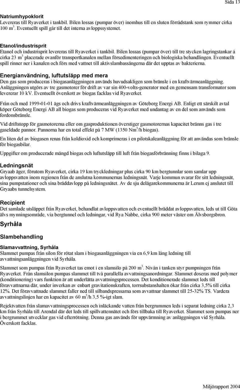 Bilen lossas (pumpar över) till tre stycken lagringstankar á cirka 23 m 3 placerade ovanför transportkanalen mellan försedimenteringen och biologiska behandlingen.