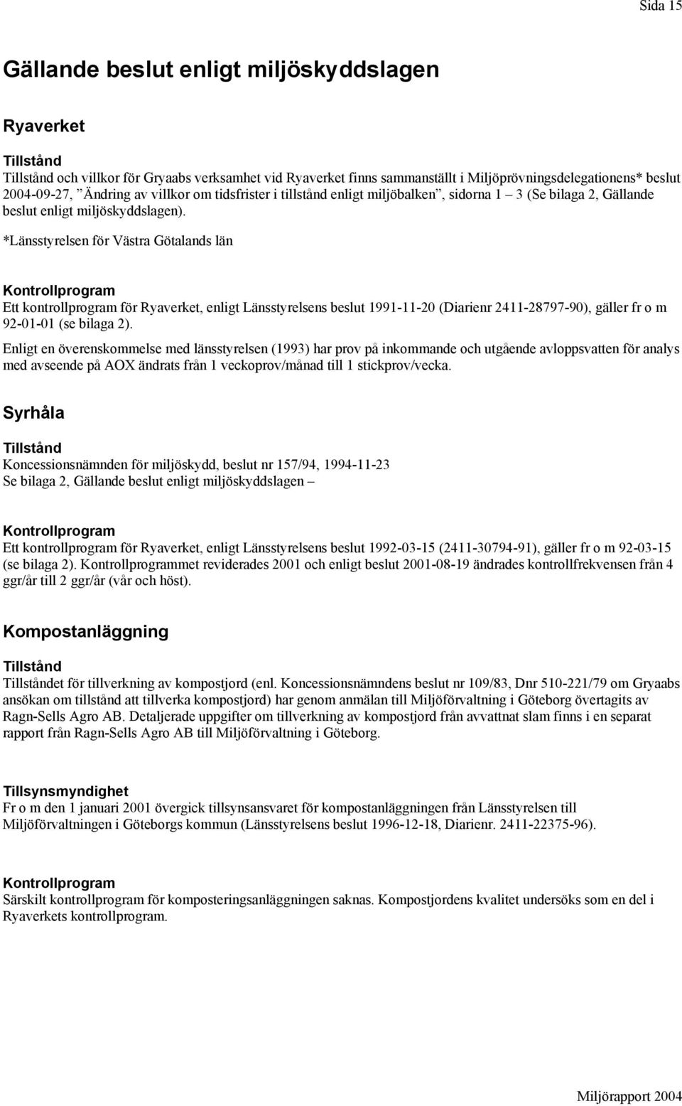 *Länsstyrelsen för Västra Götalands län Kontrollprogram Ett kontrollprogram för Ryaverket, enligt Länsstyrelsens beslut 1991-11-20 (Diarienr 2411-28797-90), gäller fr o m 92-01-01 (se bilaga 2).